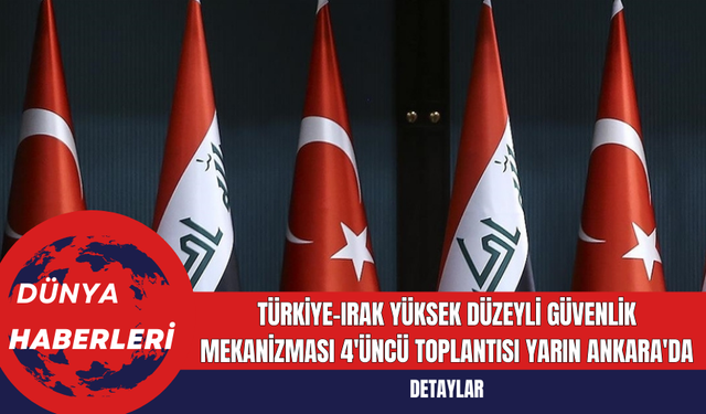 Türkiye-Irak Yüksek Düzeyli Güvenlik Mekanizması 4'üncü Toplantısı Yarın Ankara'da