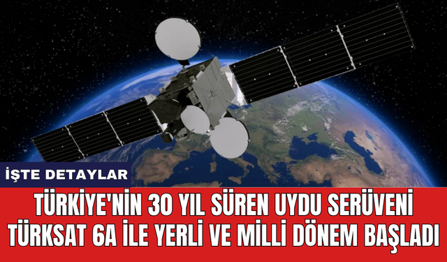 Türkiye'nin 30 yıl süren uydu serüveni Türksat 6A ile yerli ve milli dönem başladı