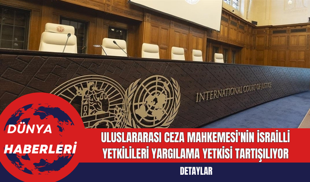 Uluslararası Ceza Mahkemesi'nin İsrailli Yetkilileri Yargılama Yetkisi Tartışılıyor