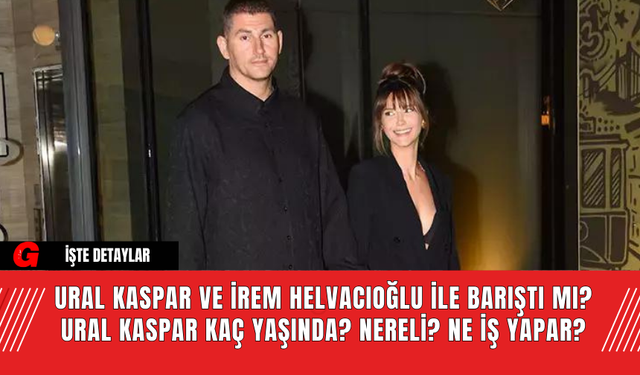 Ural Kaspar ve İrem Helvacıoğlu ile Barıştı mı? Ural Kaspar Kaç Yaşında? Nereli? Ne İş Yapar?