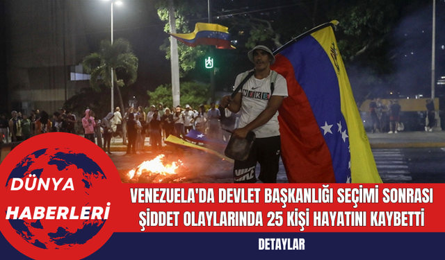 Venezuela'da Devlet Başkanlığı Seçimi Sonrası Şiddet Olaylarında 25 Kişi Hayatını Kaybetti