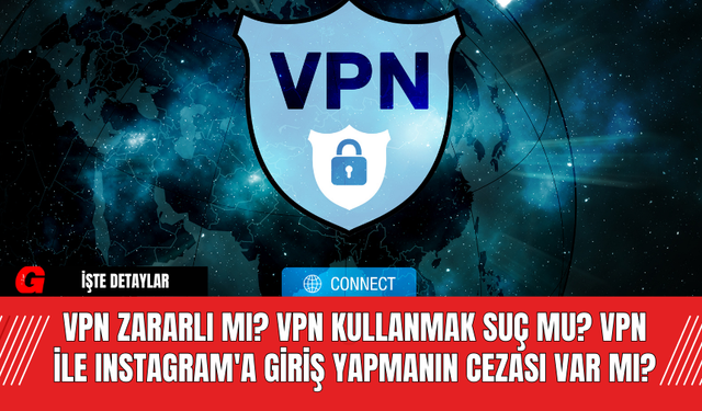 VPN Zararlı Mı? VPN Kullanmak Suç Mu? VPN ile Instagram'a Giriş Yapmanın Cezası Var mı?