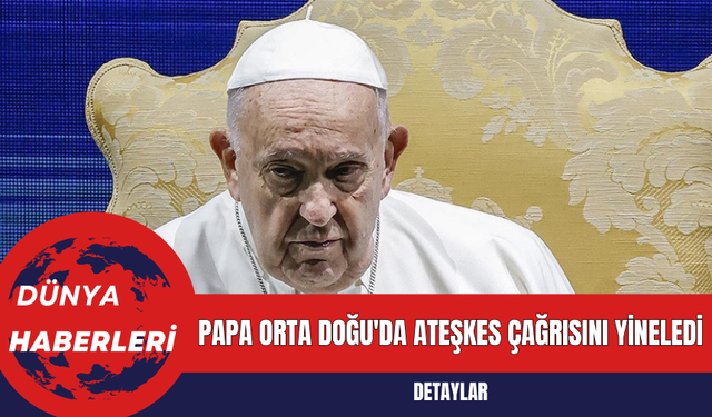 Papa Orta Doğu'da Ateşkes Çağrısını Yineledi