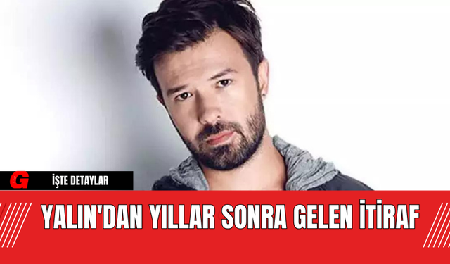 Yalın'dan Yıllar Sonra Gelen İtiraf