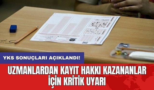 YKS sonuçları açıklandı: Uzmanlardan kayıt hakkı kazananlar için kritik uyarı