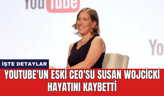 YouTube'un eski CEO'su Susan Wojcicki hayatını kaybetti