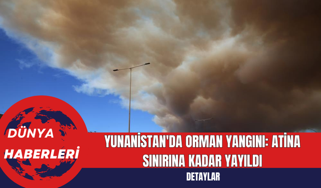 Yunanistan'da Orman Yangını: Atina Sınırına Kadar Yayıldı