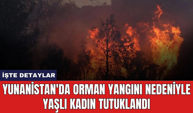 Yunanistan'da orman yangını nedeniyle yaşlı kadın tutuklandı