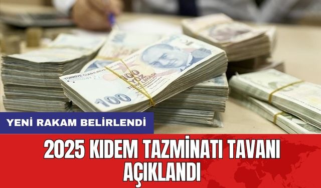 2025 Kıdem Tazminatı Tavanı Açıklandı: Yeni Rakam Belirlendi