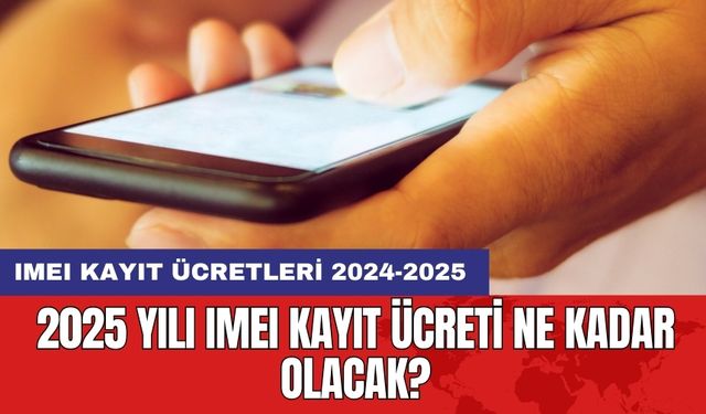 2025 Yılı IMEI Kayıt Ücreti Ne Kadar Olacak?