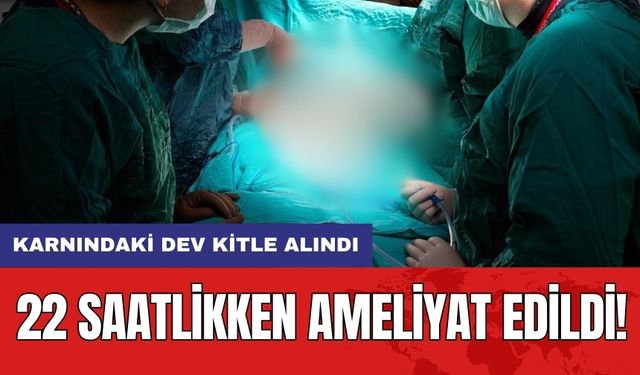 22 Saatlikken Ameliyat Edildi! Karnındaki Dev Kitle Alındı