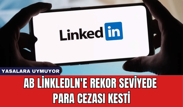 AB Linkledln'e Rekor Seviyede Para Cezası Kesti