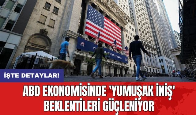 ABD Ekonomisinde 'Yumuşak İniş' Beklentileri Güçleniyor