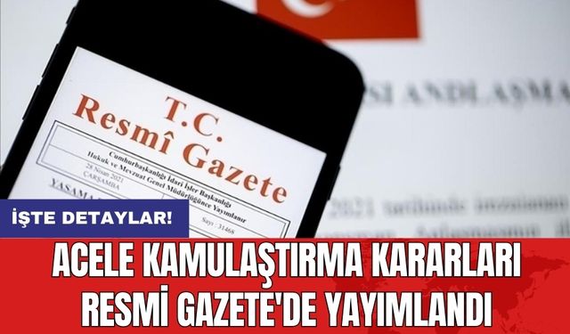 Acele Kamulaştırma Kararları Resmi Gazete'de Yayımlandı