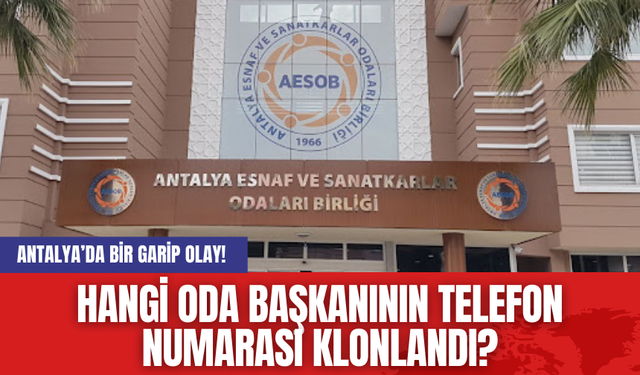 Antalya’da bir garip olay! Hangi oda başkanının telefon numarası klonlandı?