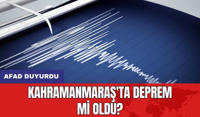 AFAD duyurdu: Kahramanmaraş'ta deprem mi oldu?