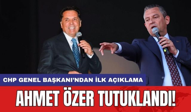 Ahmet Özer tutuklandı! CHP Genel Başkanı’ndan ilk açıklama