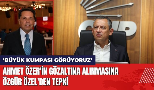 Ahmet Özer'in Gözaltına Alınmasına Özgür Özel'den Tepki