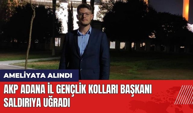 AKP Adana İl Gençlik Kolları Başkanı Saldırıya Uğradı