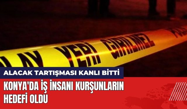 Konya'da Alacak Tartışmasında İş İnsanı Kurşunların Hedefi Oldu