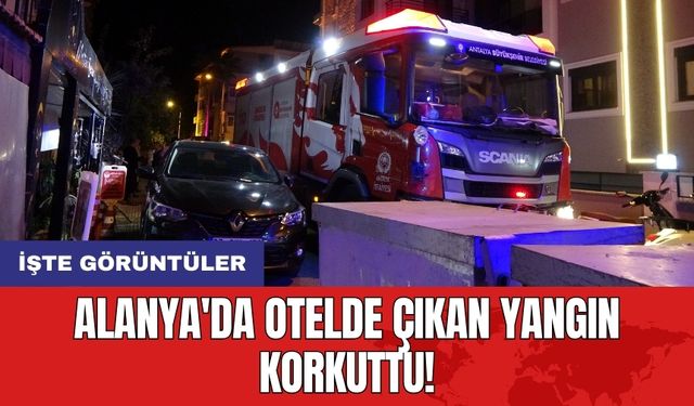 Alanya'da otelde çıkan yangın korkuttu!