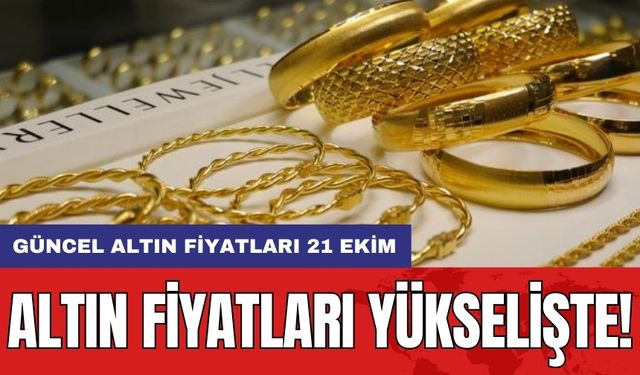 Altın fiyatları yükselişte! Güncel altın fiyatları 21 Ekim