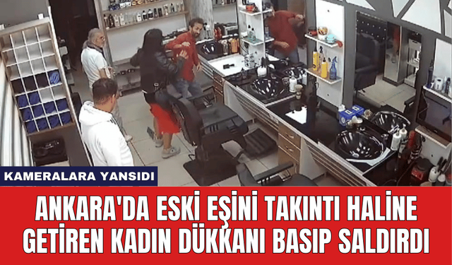 Ankara'da Eski Eşini Takıntı Haline Getiren Kadın Dükkanı Basıp Saldırdı