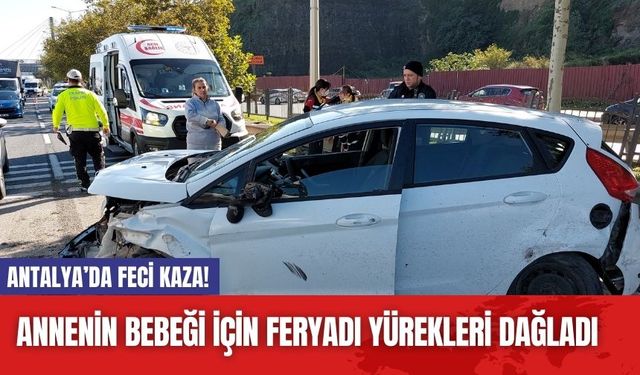 Antalya’da feci kaza! Annenin bebeği için feryadı yürekleri dağladı