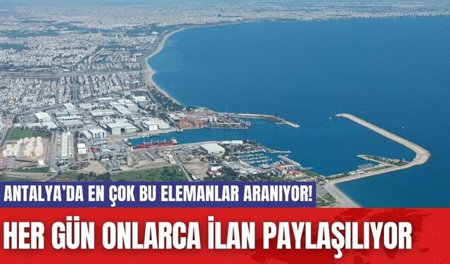 Antalya’da en çok bu elemanlar aranıyor! Her gün onlarca ilan paylaşılıyor