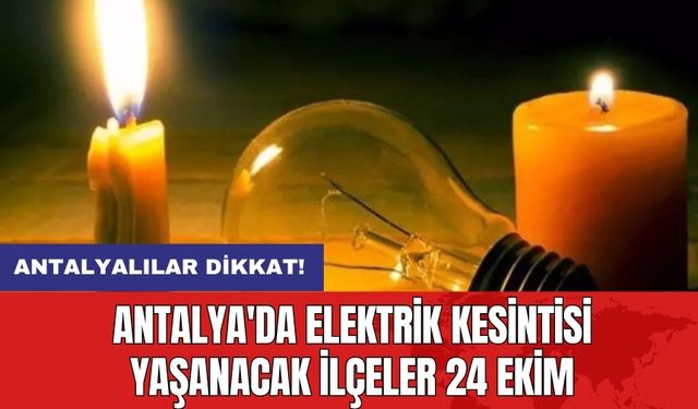 Antalya'da elektrik kesintisi yaşanacak ilçeler 24 Ekim