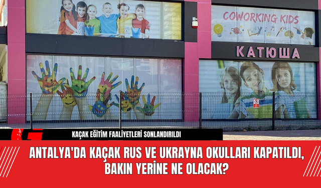 Antalya'da Kaçak Rus ve Ukrayna Okulları Kapatıldı, Bakın Yerine Ne Olacak?