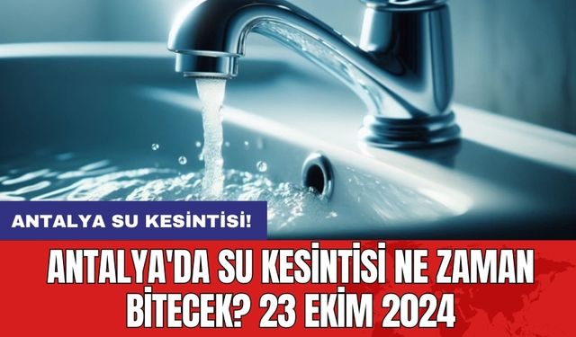 Antalya'da Su Kesintisi Ne Zaman Bitecek? 23 Ekim 2024