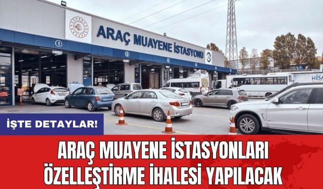 Araç Muayene İstasyonları Özelleştirme İhalesi Yapılacak