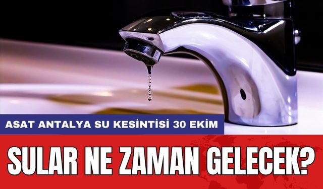 ASAT Antalya su kesintisi 30 Ekim: Sular ne zaman gelecek?