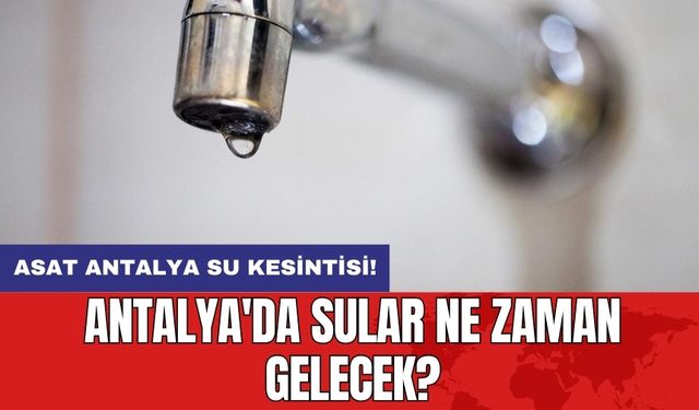 ASAT Antalya su kesintisi! Antalya'da sular ne zaman gelecek?