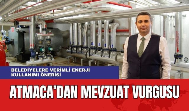 Atmaca'dan Belediyelere Mevzuat Vurgusu! "Enerji Verimliliği Önemsenmeli"