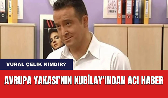 Avrupa Yakası'nın Kubilay'ından Acı Haber! Vural Çelik Kimdir?