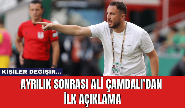 Ayrılık sonrası Ali Çamdalı'ndan ilk açıklama