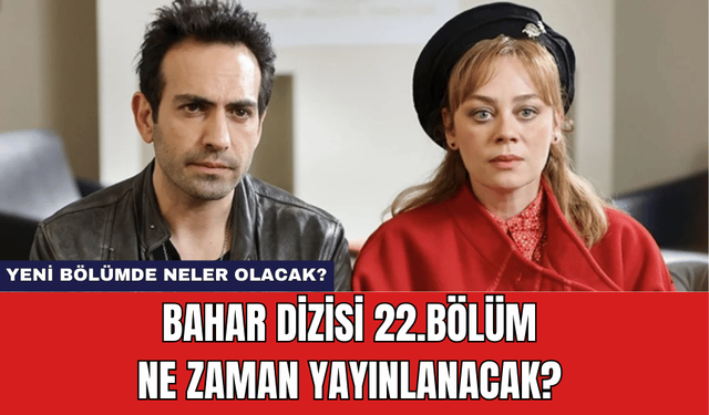 Bahar Dizisi 22.Bölüm Ne Zaman Yayınlanacak? Yeni Bölümde Neler Olacak?