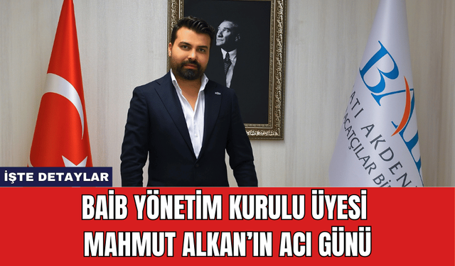 BAİB Yönetim Kurulu Üyesi Mahmut Alkan’ın Acı Günü