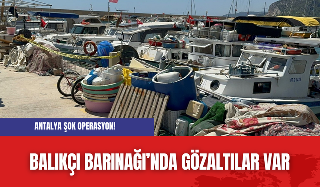 Antalya şok operasyon! Balıkçı Barınağı’nda gözaltılar var