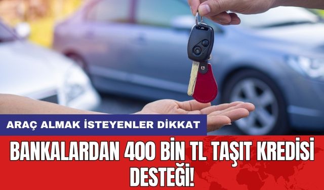 Bankalardan 400 Bin TL Taşıt Kredisi Desteği