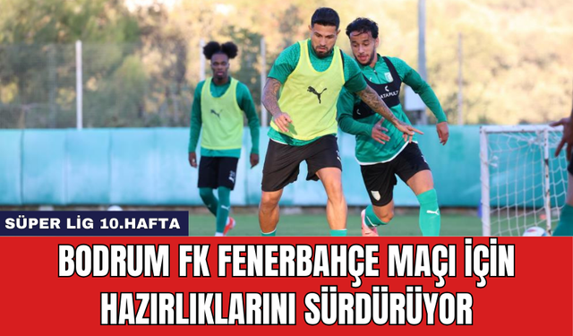 Bodrum FK Fenerbahçe Maçı İçin Hazırlıklarını Sürdürüyor