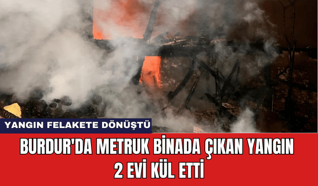 Burdur'da Metruk Binada Çıkan Yangın 2 Evi Kül Etti