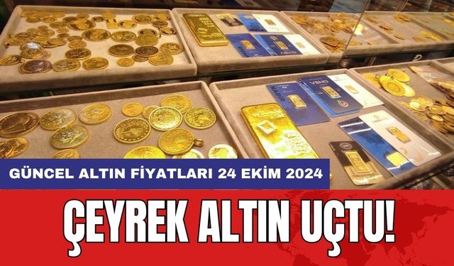 Çeyrek altın uçtu! Güncel altın fiyatları 24 Ekim 2024