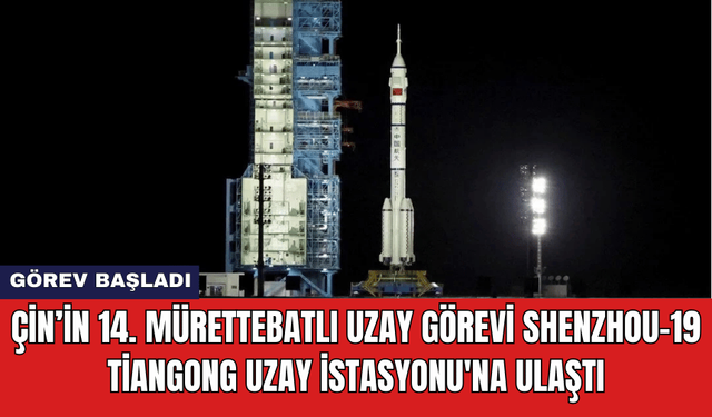 Çin’in 14. Mürettebatlı Uzay Görevi Shenzhou-19 Tiangong Uzay İstasyonu'na Ulaştı