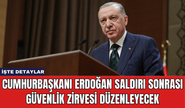 Cumhurbaşkanı Erdoğan Saldırı Sonrası Güvenlik Zirvesi Düzenleyecek