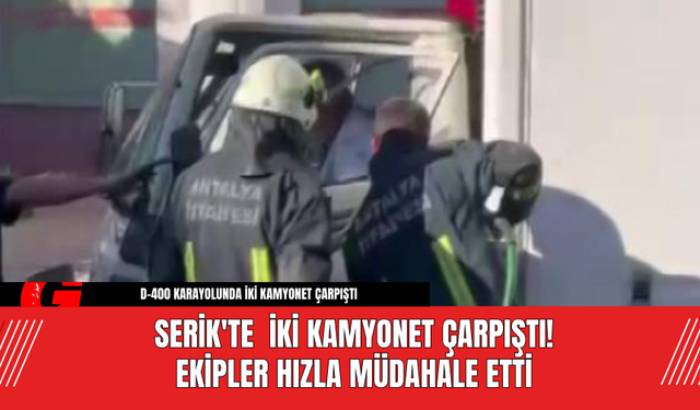 Serik'te  İki Kamyonet Çarpıştı! Ekipler Hızla Müdahale Etti