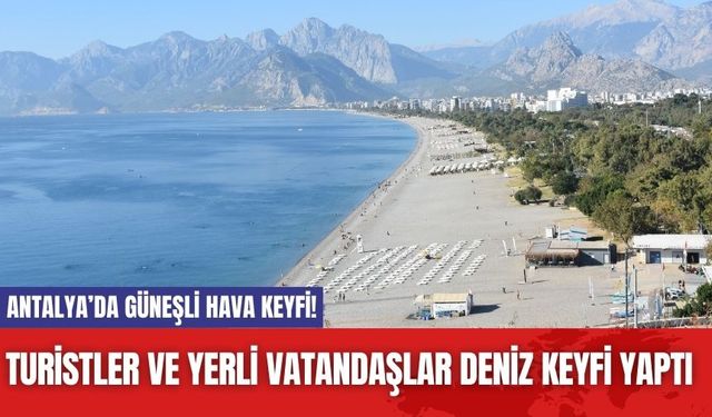 Antalya’da güneşli hava keyfi! Turistler ve yerli vatandaşlar deniz keyfi yaptı