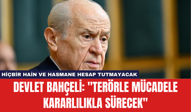 Devlet Bahçeli: ''Terörle mücadele kararlılıkla sürecek''